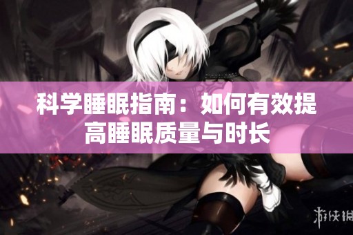 科学睡眠指南：如何有效提高睡眠质量与时长