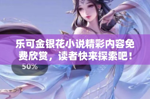 乐可金银花小说精彩内容免费欣赏，读者快来探索吧！