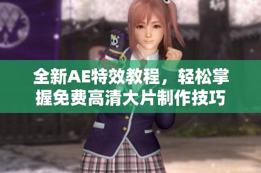 全新AE特效教程，轻松掌握免费高清大片制作技巧