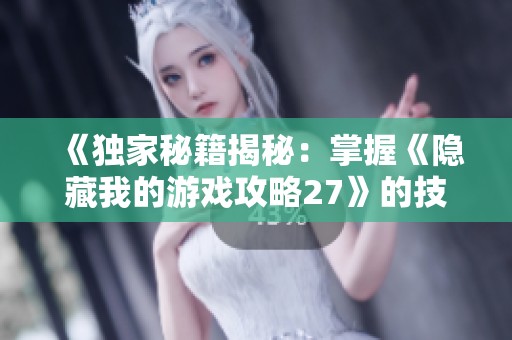 《独家秘籍揭秘：掌握《隐藏我的游戏攻略27》的技巧，轻松成为高手》