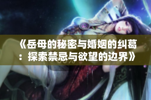 《岳母的秘密与婚姻的纠葛：探索禁忌与欲望的边界》