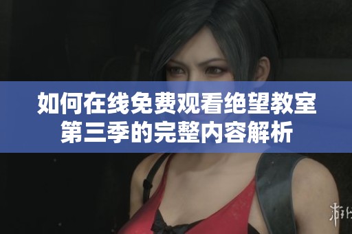 如何在线免费观看绝望教室第三季的完整内容解析