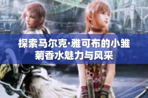探索马尔克·雅可布的小雏菊香水魅力与风采
