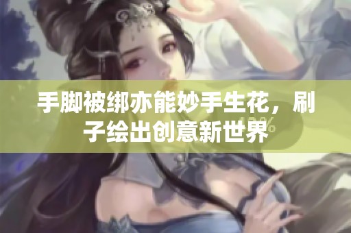 手脚被绑亦能妙手生花，刷子绘出创意新世界