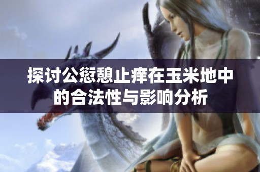 探讨公愆憩止痒在玉米地中的合法性与影响分析