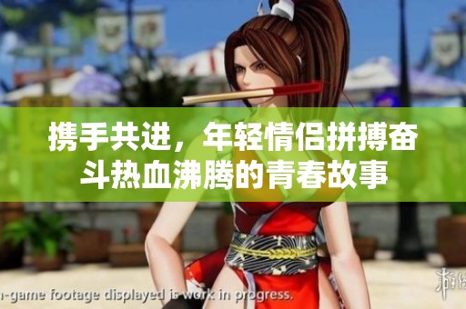 携手共进，年轻情侣拼搏奋斗热血沸腾的青春故事