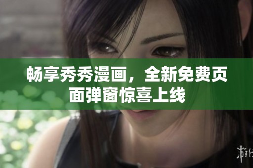 畅享秀秀漫画，全新免费页面弹窗惊喜上线