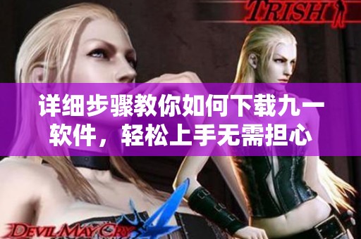 详细步骤教你如何下载九一软件，轻松上手无需担心