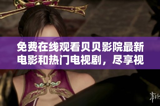 免费在线观看贝贝影院最新电影和热门电视剧，尽享视听盛宴