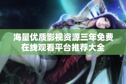 海量优质影视资源三年免费在线观看平台推荐大全