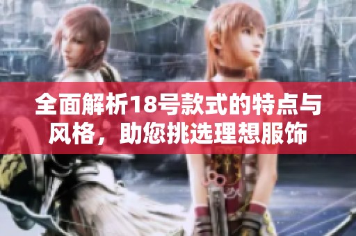 全面解析18号款式的特点与风格，助您挑选理想服饰