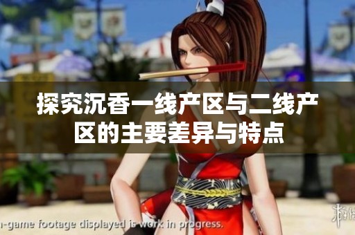探究沉香一线产区与二线产区的主要差异与特点