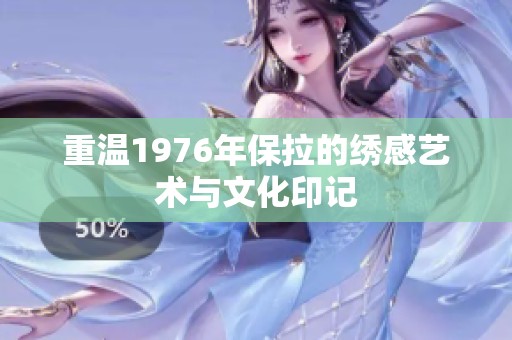 重温1976年保拉的绣感艺术与文化印记