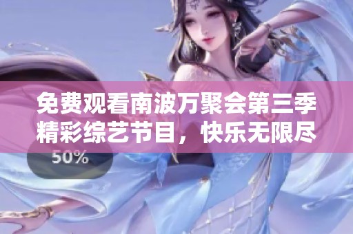 免费观看南波万聚会第三季精彩综艺节目，快乐无限尽在其中