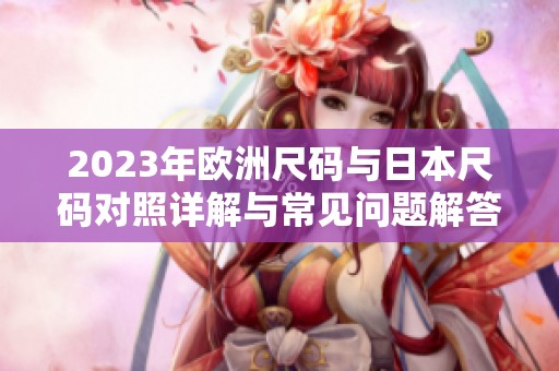 2023年欧洲尺码与日本尺码对照详解与常见问题解答
