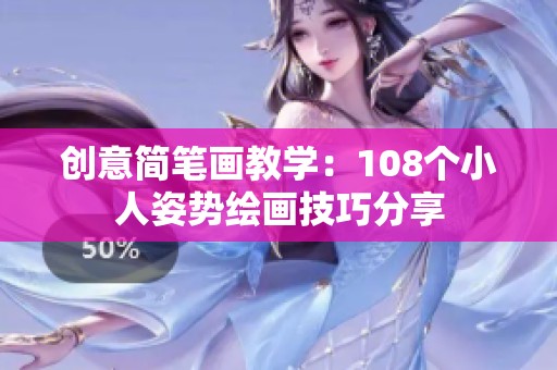 创意简笔画教学：108个小人姿势绘画技巧分享