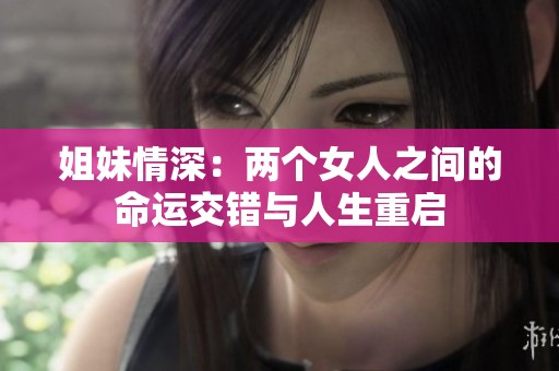 姐妹情深：两个女人之间的命运交错与人生重启
