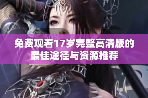免费观看17岁完整高清版的最佳途径与资源推荐