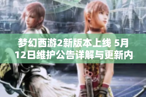 梦幻西游2新版本上线 5月12日维护公告详解与更新内容介绍