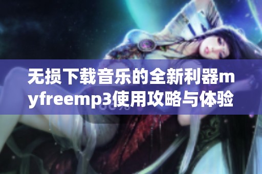 无损下载音乐的全新利器myfreemp3使用攻略与体验分享