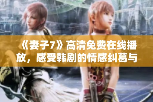 《妻子7》高清免费在线播放，感受韩剧的情感纠葛与家庭故事