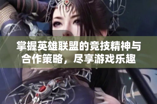 掌握英雄联盟的竞技精神与合作策略，尽享游戏乐趣