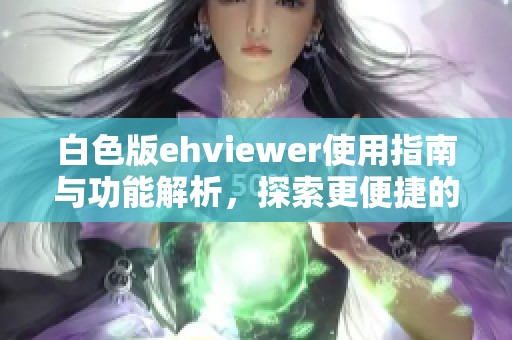 白色版ehviewer使用指南与功能解析，探索更便捷的追番体验