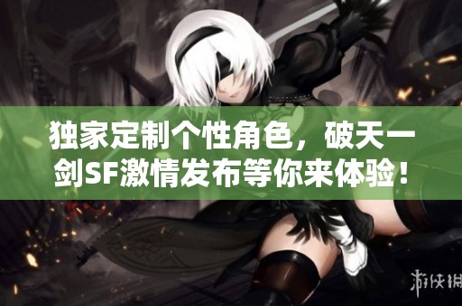 独家定制个性角色，破天一剑SF激情发布等你来体验！