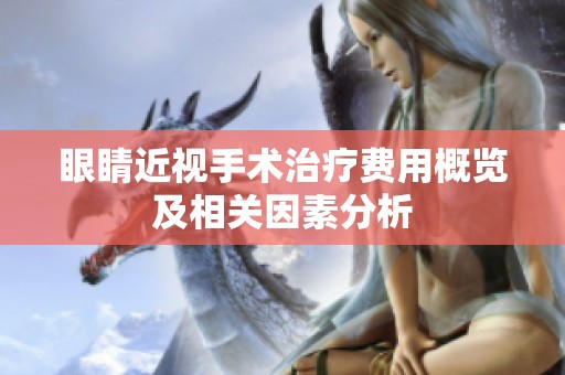 眼睛近视手术治疗费用概览及相关因素分析