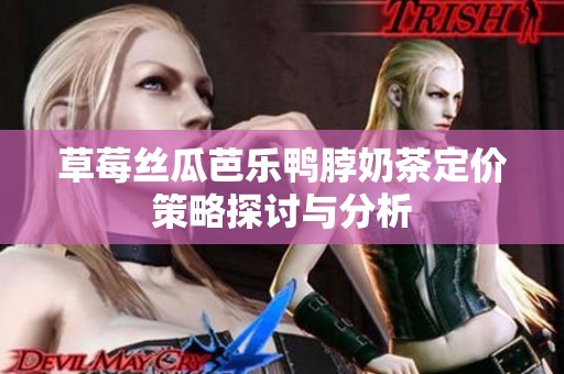 草莓丝瓜芭乐鸭脖奶茶定价策略探讨与分析