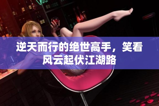逆天而行的绝世高手，笑看风云起伏江湖路