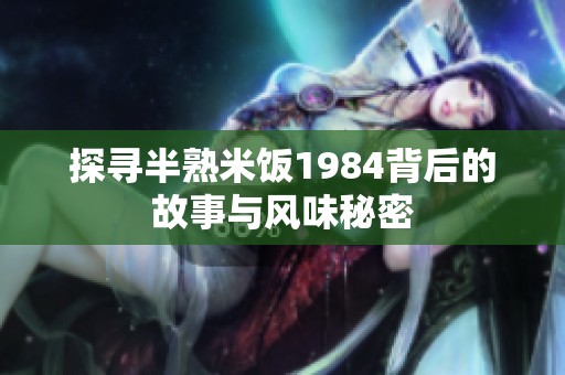 探寻半熟米饭1984背后的故事与风味秘密