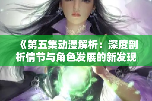 《第五集动漫解析：深度剖析情节与角色发展的新发现》