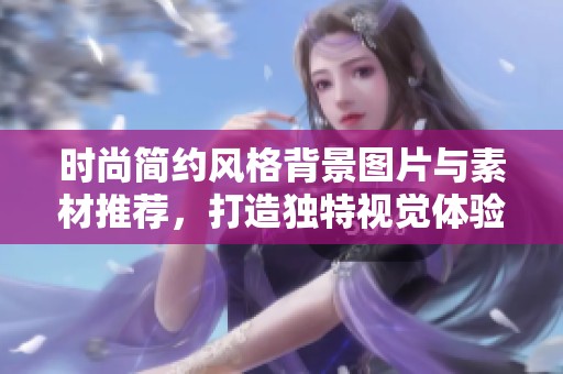 时尚简约风格背景图片与素材推荐，打造独特视觉体验
