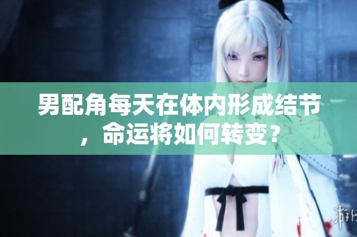 男配角每天在体内形成结节，命运将如何转变？