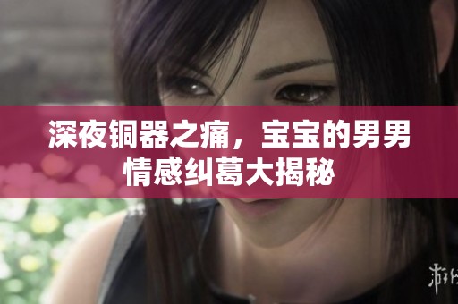 深夜铜器之痛，宝宝的男男情感纠葛大揭秘
