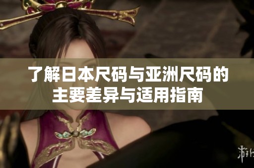 了解日本尺码与亚洲尺码的主要差异与适用指南