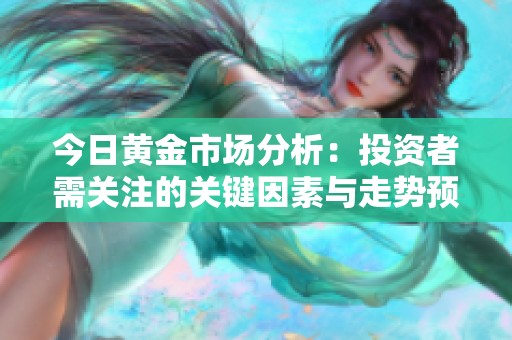 今日黄金市场分析：投资者需关注的关键因素与走势预测