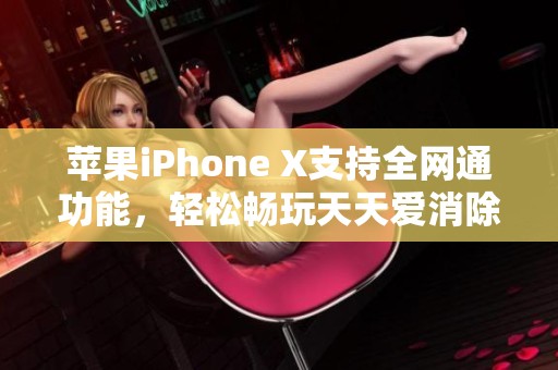 苹果iPhone X支持全网通功能，轻松畅玩天天爱消除游戏