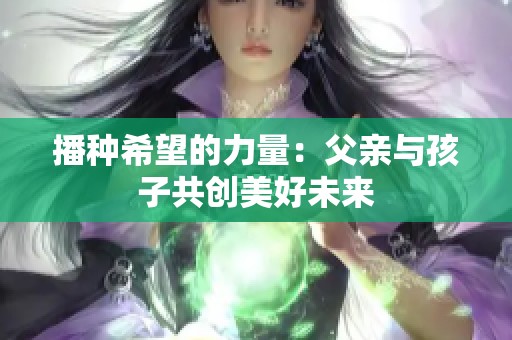 播种希望的力量：父亲与孩子共创美好未来