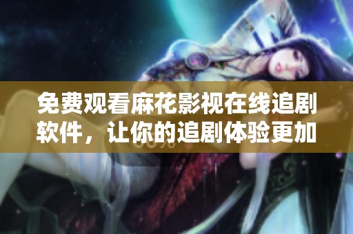 免费观看麻花影视在线追剧软件，让你的追剧体验更加丰富