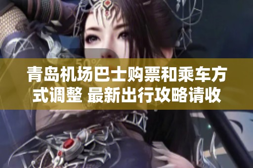 青岛机场巴士购票和乘车方式调整 最新出行攻略请收藏！