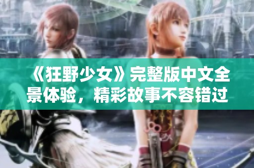 《狂野少女》完整版中文全景体验，精彩故事不容错过