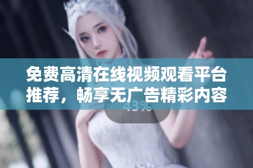 免费高清在线视频观看平台推荐，畅享无广告精彩内容