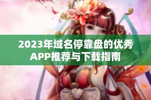 2023年域名停靠盘的优秀APP推荐与下载指南