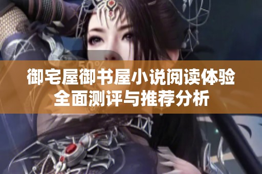 御宅屋御书屋小说阅读体验全面测评与推荐分析