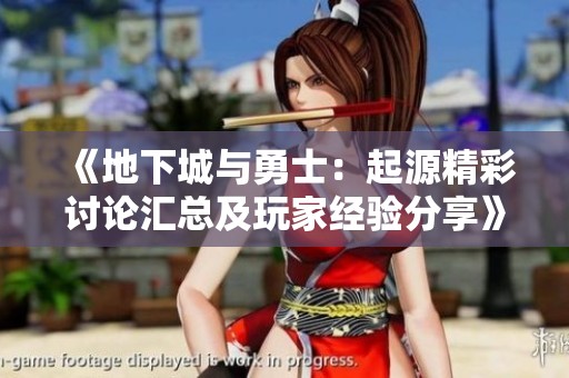 《地下城与勇士：起源精彩讨论汇总及玩家经验分享》