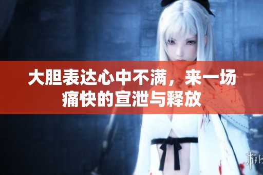 大胆表达心中不满，来一场痛快的宣泄与释放
