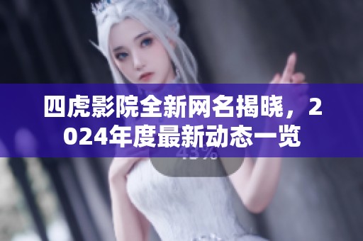 四虎影院全新网名揭晓，2024年度最新动态一览