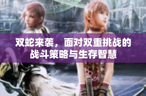 双蛇来袭，面对双重挑战的战斗策略与生存智慧